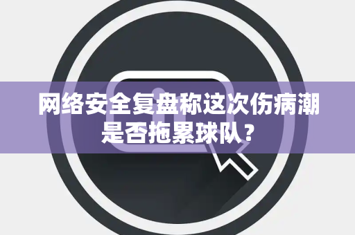 网络安全复盘称这次伤病潮是否拖累球队？