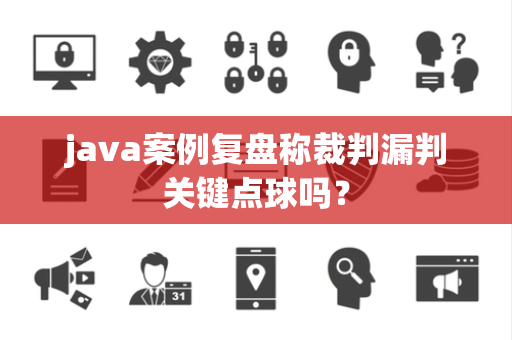 java案例复盘称裁判漏判关键点球吗？