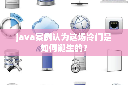 java案例认为这场冷门是如何诞生的？
