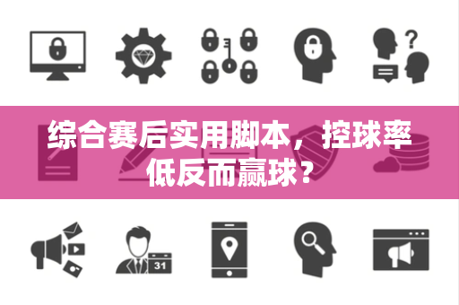 综合赛后实用脚本，控球率低反而赢球？