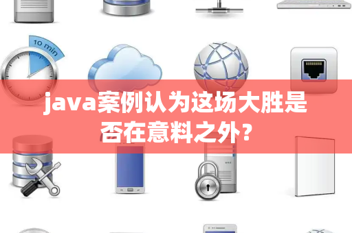 java案例认为这场大胜是否在意料之外？