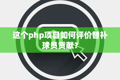 这个php项目如何评价替补球员贡献？