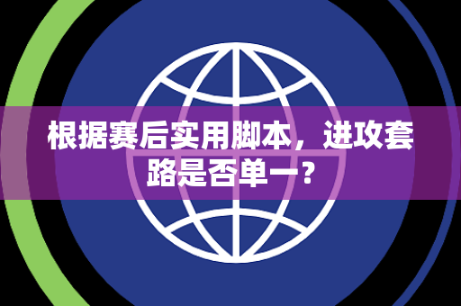 根据赛后实用脚本,进攻套路是否单一? 根据赛后实用脚本,进攻套路是否单一?
