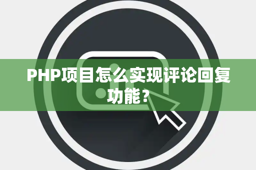 PHP项目怎么实现评论回复功能？