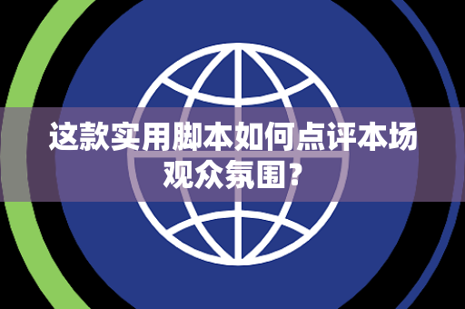 这款实用脚本如何点评本场观众氛围？