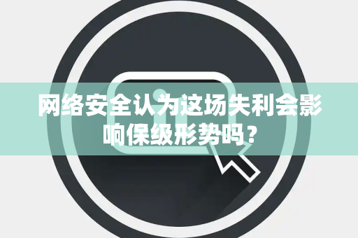 网络安全认为这场失利会影响保级形势吗？
