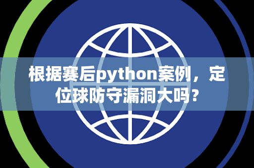 根据赛后python案例，定位球防守漏洞大吗？