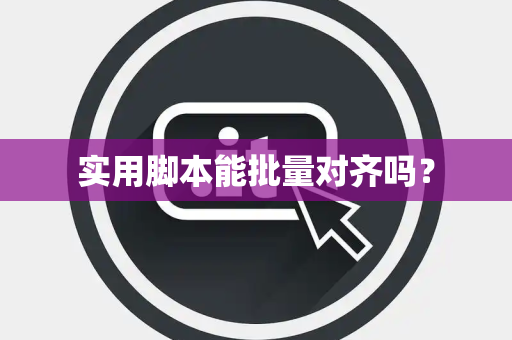 实用脚本能批量对齐吗？
