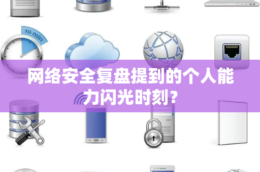 网络安全复盘提到的个人能力闪光时刻？