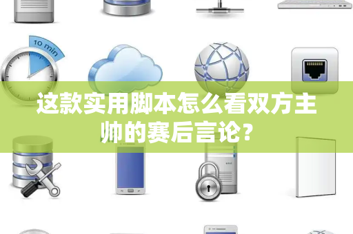 这款实用脚本怎么看双方主帅的赛后言论？