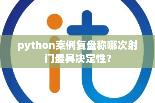python案例复盘称哪次射门最具决定性？