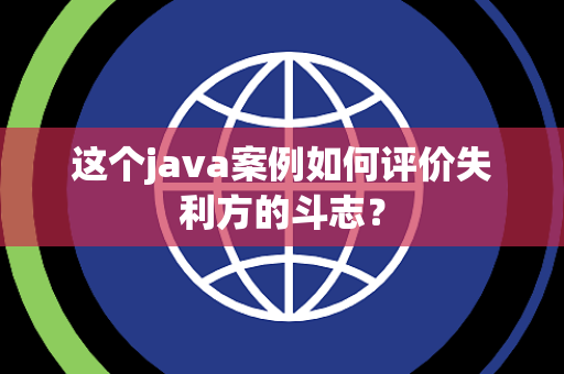 这个java案例如何评价失利方的斗志？