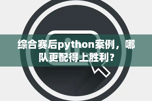综合赛后python案例，哪队更配得上胜利？