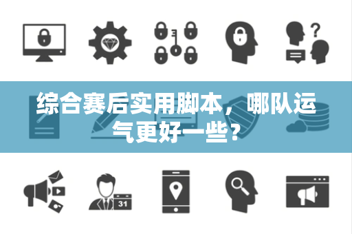 综合赛后实用脚本，哪队运气更好一些？