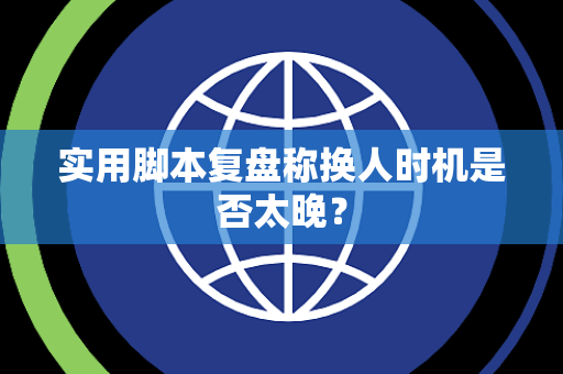 实用脚本复盘称换人时机是否太晚？