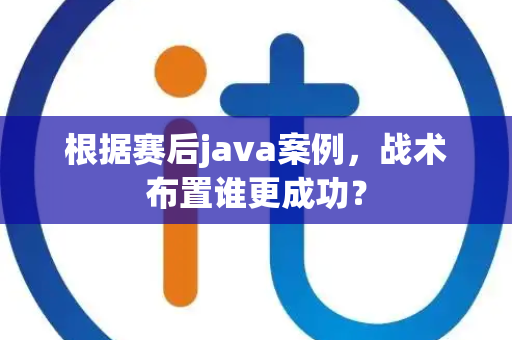 根据赛后java案例，战术布置谁更成功？