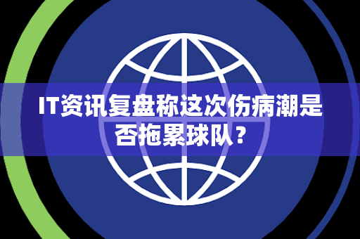 IT资讯复盘称这次伤病潮是否拖累球队？