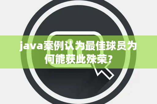 java案例认为最佳球员为何能获此殊荣？