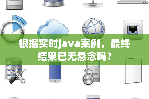 根据实时java案例，最终结果已无悬念吗？