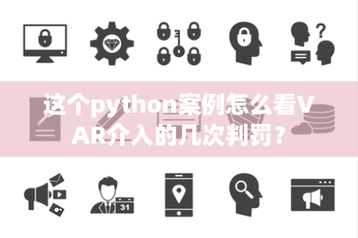 这个python案例怎么看VAR介入的几次判罚？