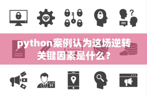python案例认为这场逆转关键因素是什么？