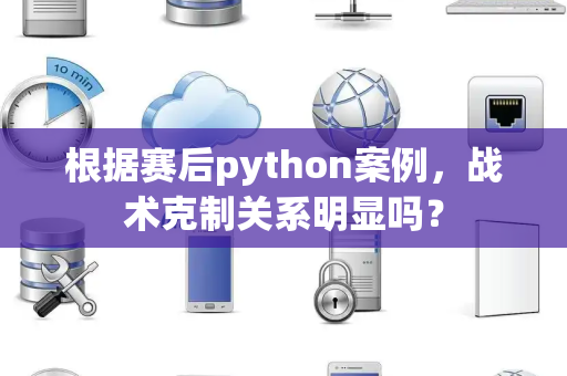 根据赛后python案例，战术克制关系明显吗？