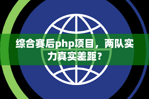 综合赛后php项目，两队实力真实差距？