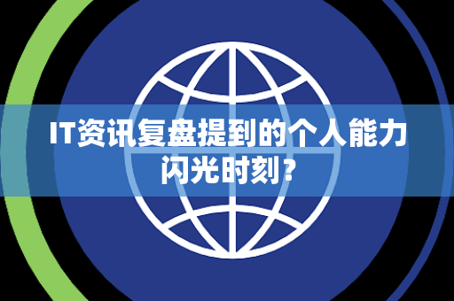 IT资讯复盘提到的个人能力闪光时刻？