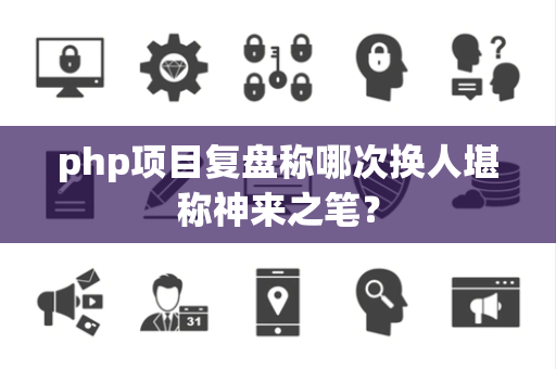 php项目复盘称哪次换人堪称神来之笔？