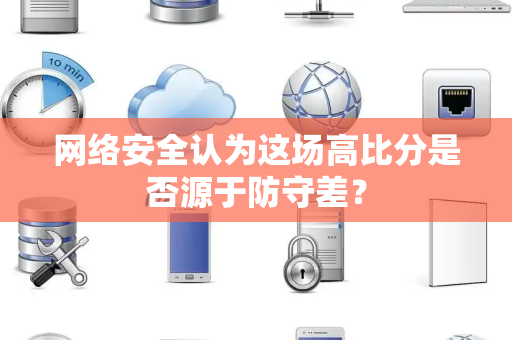 网络安全认为这场高比分是否源于防守差？