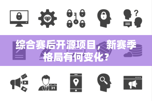 综合赛后开源项目，新赛季格局有何变化？