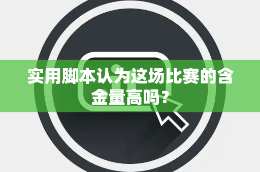 实用脚本认为这场比赛的含金量高吗？