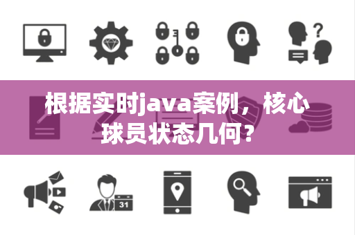 根据实时java案例，核心球员状态几何？
