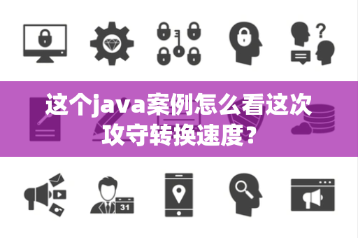 这个java案例怎么看这次攻守转换速度？