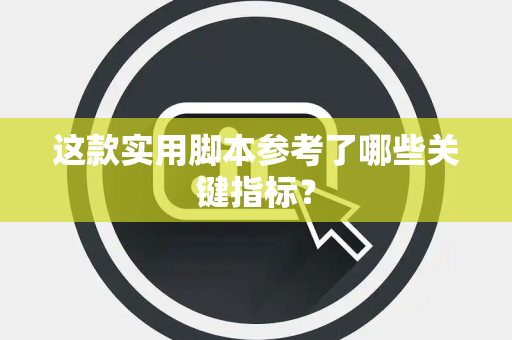 这款实用脚本参考了哪些关键指标？