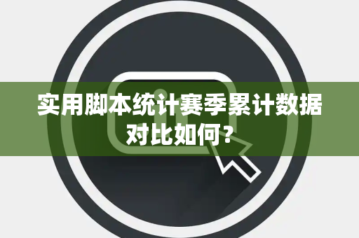 实用脚本统计赛季累计数据对比如何？