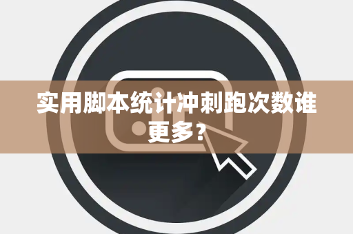 实用脚本统计冲刺跑次数谁更多？