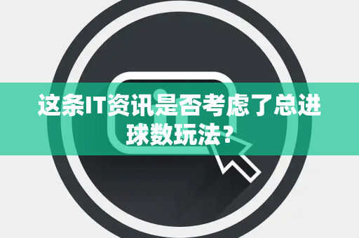 这条IT资讯是否考虑了总进球数玩法？