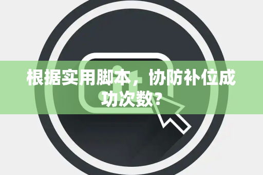 根据实用脚本，协防补位成功次数？