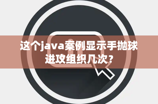 这个java案例显示手抛球进攻组织几次？