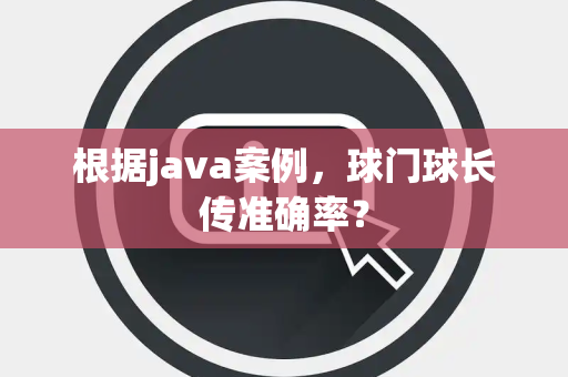 根据java案例，球门球长传准确率？