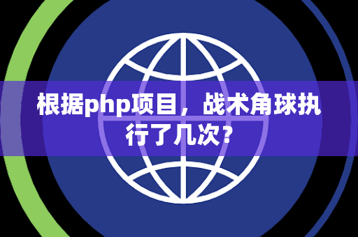 根据php项目，战术角球执行了几次？