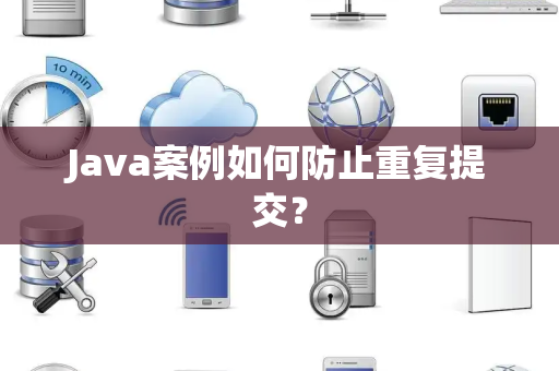 Java案例如何防止重复提交？