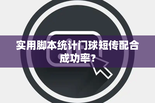 实用脚本统计门球短传配合成功率？