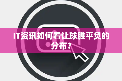 IT资讯如何看让球胜平负的分布？