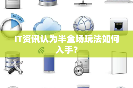 IT资讯认为半全场玩法如何入手？