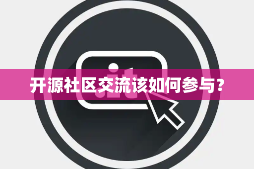开源社区交流该如何参与? 开源社区交流该如何参与?
