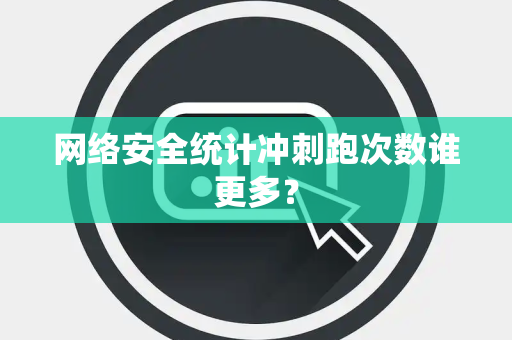 网络安全统计冲刺跑次数谁更多？