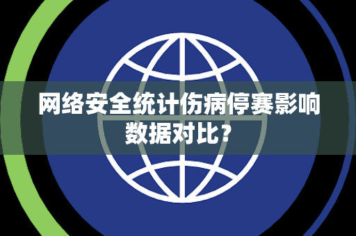 网络安全统计伤病停赛影响数据对比？