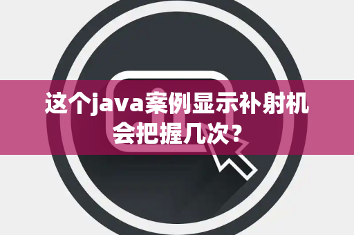 这个java案例显示补射机会把握几次？